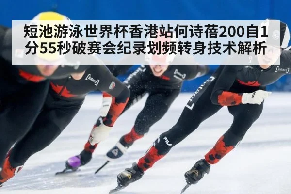 短池游泳世界杯香港站何诗蓓200自1分55秒破赛会纪录划频转身技术解析